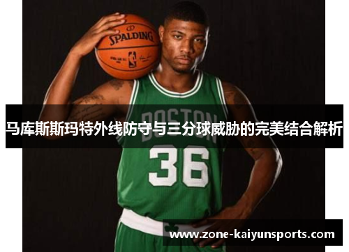 马库斯斯玛特外线防守与三分球威胁的完美结合解析