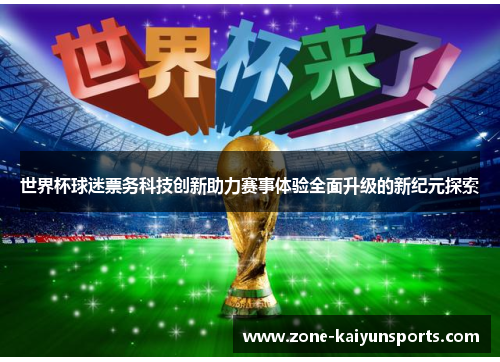 世界杯球迷票务科技创新助力赛事体验全面升级的新纪元探索