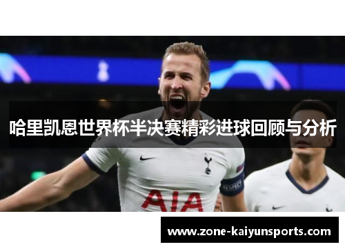 哈里凯恩世界杯半决赛精彩进球回顾与分析