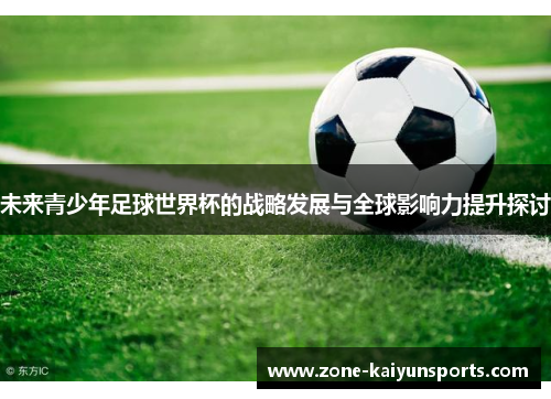 未来青少年足球世界杯的战略发展与全球影响力提升探讨