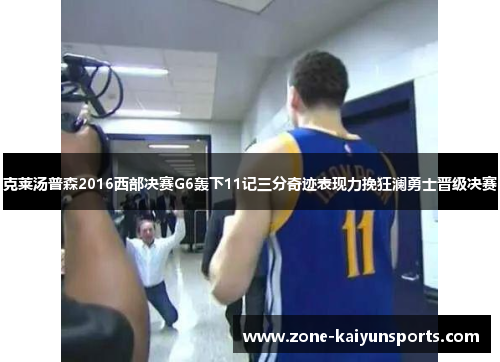 克莱汤普森2016西部决赛G6轰下11记三分奇迹表现力挽狂澜勇士晋级决赛