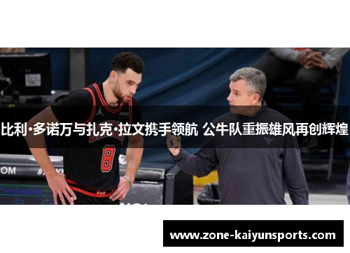 比利·多诺万与扎克·拉文携手领航 公牛队重振雄风再创辉煌