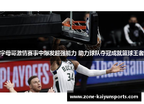 字母哥激情赛事中爆发超强能力 助力球队夺冠成就篮球王者