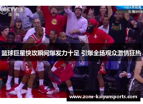 篮球巨星快攻瞬间爆发力十足 引爆全场观众激情狂热