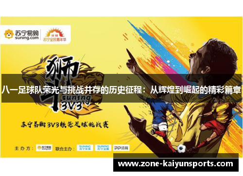 八一足球队荣光与挑战并存的历史征程：从辉煌到崛起的精彩篇章
