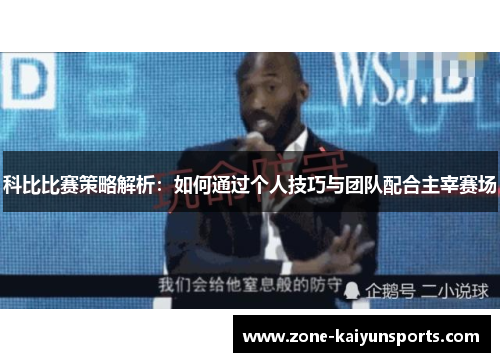科比比赛策略解析：如何通过个人技巧与团队配合主宰赛场