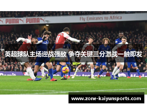 英超球队主场迎战强敌 争夺关键三分激战一触即发