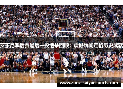 安东尼季后赛最后一投绝杀回顾：震撼瞬间定格历史成就