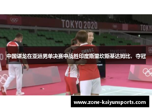 中国谌龙在亚运男单决赛中战胜印度斯里坎斯基达姆比，夺冠