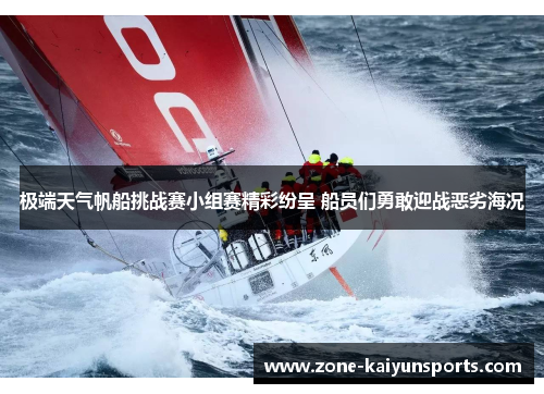 极端天气帆船挑战赛小组赛精彩纷呈 船员们勇敢迎战恶劣海况