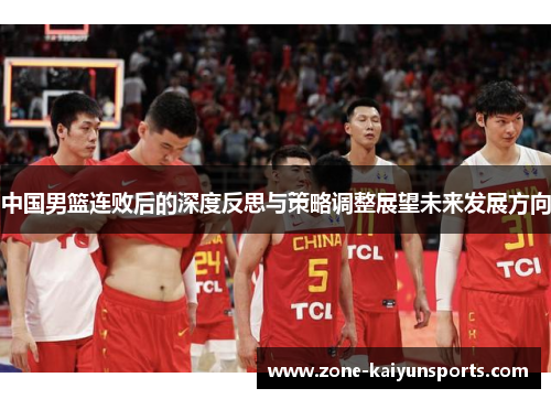 中国男篮连败后的深度反思与策略调整展望未来发展方向