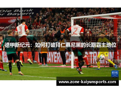 德甲新纪元：如何打破拜仁慕尼黑的长期霸主地位