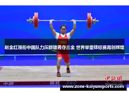 赵金红领衔中国队力压群雄勇夺三金 世界举重锦标赛再创辉煌