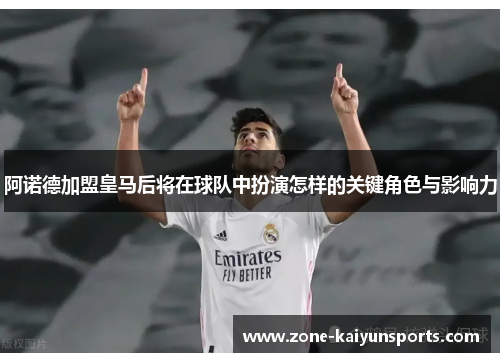 阿诺德加盟皇马后将在球队中扮演怎样的关键角色与影响力