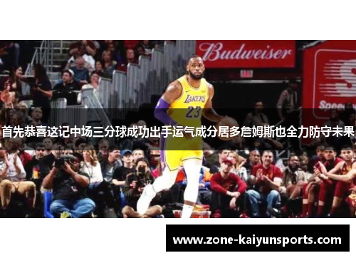首先恭喜这记中场三分球成功出手运气成分居多詹姆斯也全力防守未果