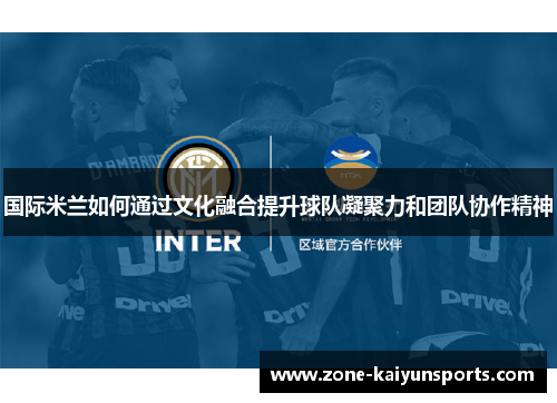 国际米兰如何通过文化融合提升球队凝聚力和团队协作精神