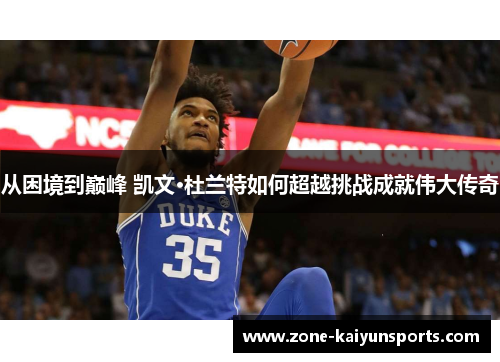从困境到巅峰 凯文·杜兰特如何超越挑战成就伟大传奇