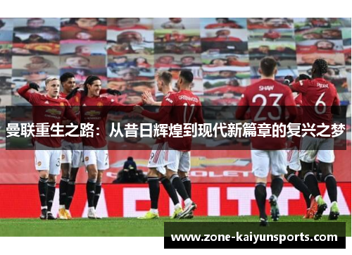 曼联重生之路：从昔日辉煌到现代新篇章的复兴之梦