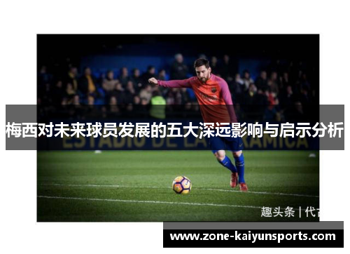 梅西对未来球员发展的五大深远影响与启示分析