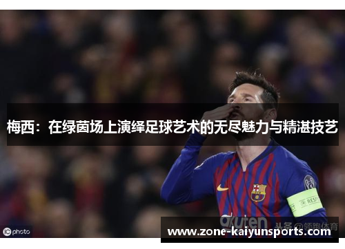 梅西：在绿茵场上演绎足球艺术的无尽魅力与精湛技艺