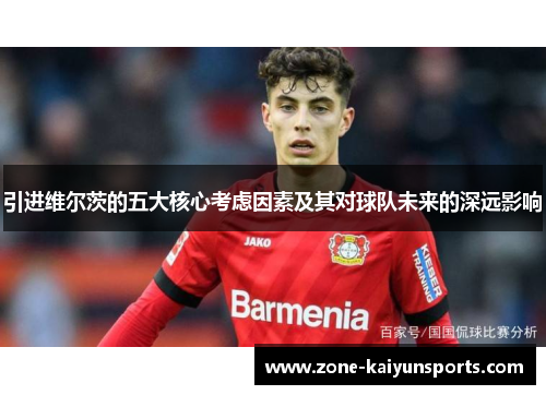 引进维尔茨的五大核心考虑因素及其对球队未来的深远影响