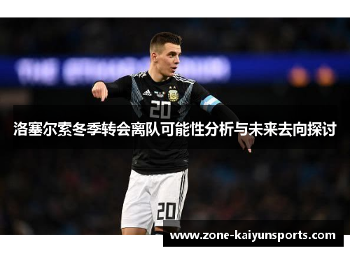 洛塞尔索冬季转会离队可能性分析与未来去向探讨