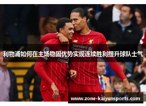 利物浦如何在主场稳固优势实现连续胜利提升球队士气