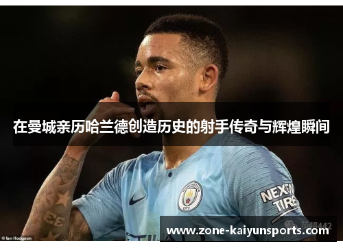 在曼城亲历哈兰德创造历史的射手传奇与辉煌瞬间