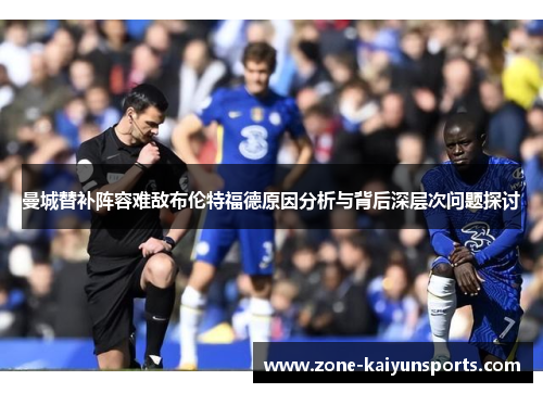 曼城替补阵容难敌布伦特福德原因分析与背后深层次问题探讨