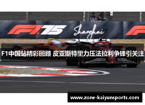 F1中国站精彩回顾 皮亚斯特里力压法拉利争锋引关注