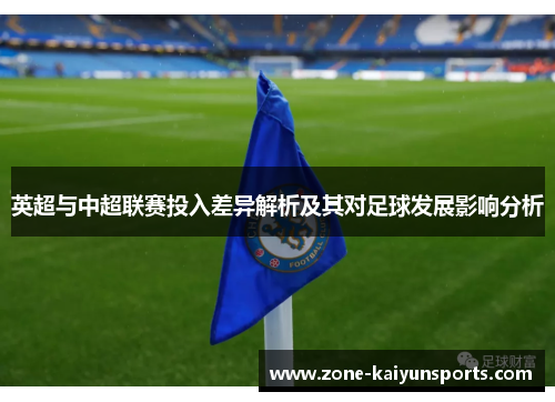 英超与中超联赛投入差异解析及其对足球发展影响分析