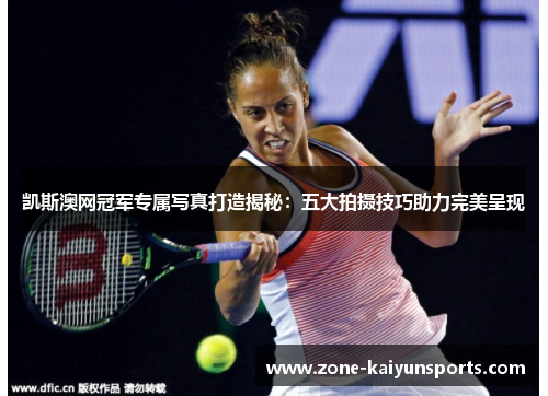 凯斯澳网冠军专属写真打造揭秘：五大拍摄技巧助力完美呈现