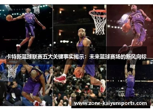 卡特新篮球联赛五大关键事实揭示：未来篮球赛场的新风向标