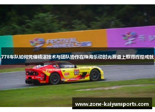 778车队如何凭借精湛技术与团队协作在珠海乐动时光赛道上取得辉煌成就