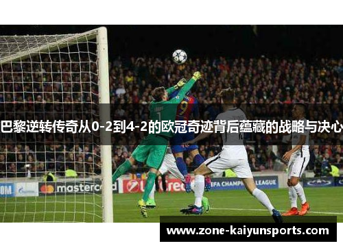 巴黎逆转传奇从0-2到4-2的欧冠奇迹背后蕴藏的战略与决心