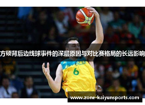 方硕背后边线球事件的深层原因与对比赛格局的长远影响