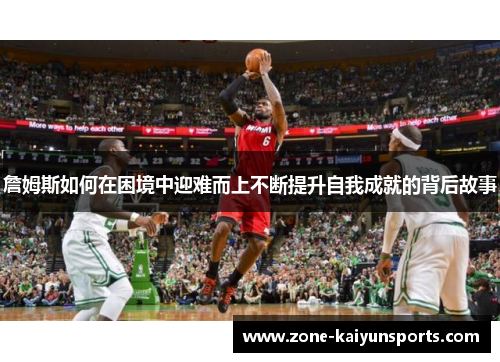 詹姆斯如何在困境中迎难而上不断提升自我成就的背后故事