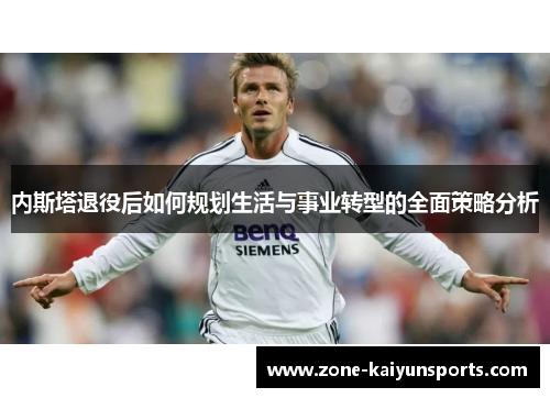内斯塔退役后如何规划生活与事业转型的全面策略分析