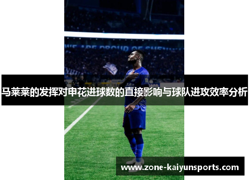 马莱莱的发挥对申花进球数的直接影响与球队进攻效率分析