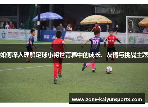 如何深入理解足球小将世青篇中的成长、友情与挑战主题
