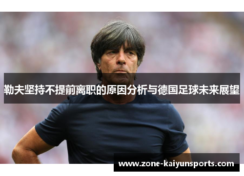 勒夫坚持不提前离职的原因分析与德国足球未来展望