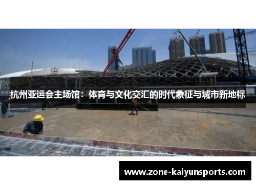 杭州亚运会主场馆：体育与文化交汇的时代象征与城市新地标