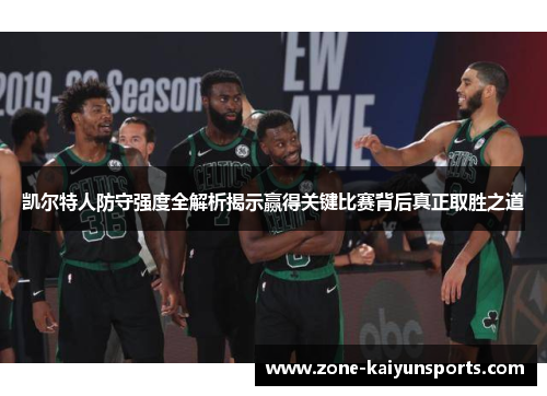 凯尔特人防守强度全解析揭示赢得关键比赛背后真正取胜之道