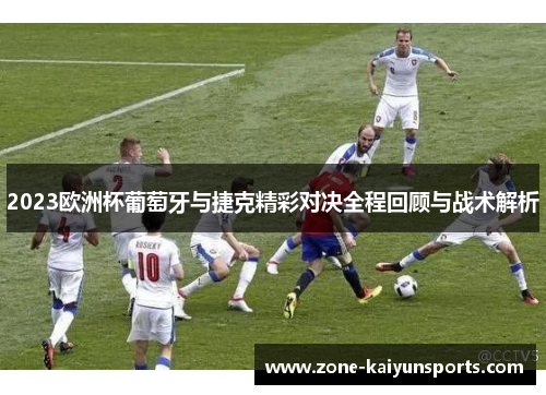 2023欧洲杯葡萄牙与捷克精彩对决全程回顾与战术解析