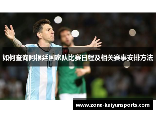 如何查询阿根廷国家队比赛日程及相关赛事安排方法