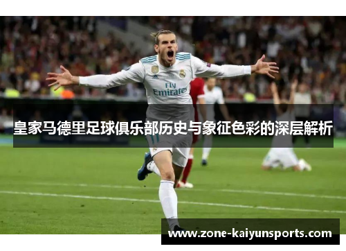 皇家马德里足球俱乐部历史与象征色彩的深层解析