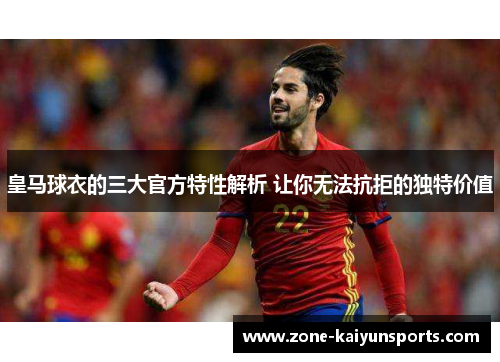皇马球衣的三大官方特性解析 让你无法抗拒的独特价值