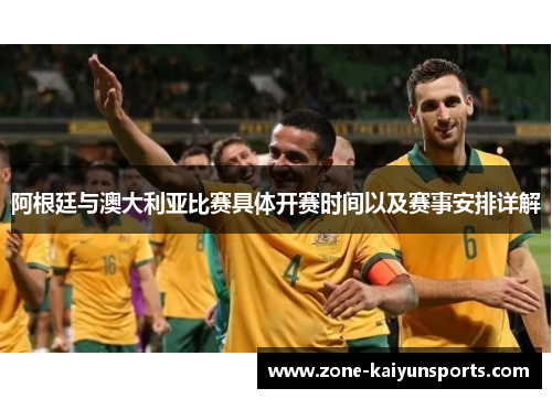 阿根廷与澳大利亚比赛具体开赛时间以及赛事安排详解