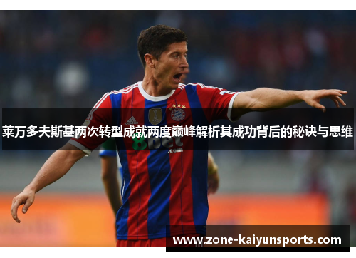 莱万多夫斯基两次转型成就两度巅峰解析其成功背后的秘诀与思维
