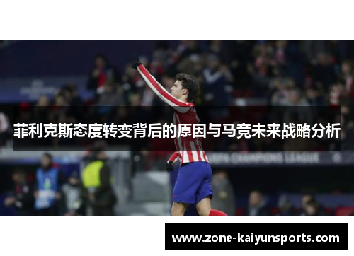 菲利克斯态度转变背后的原因与马竞未来战略分析